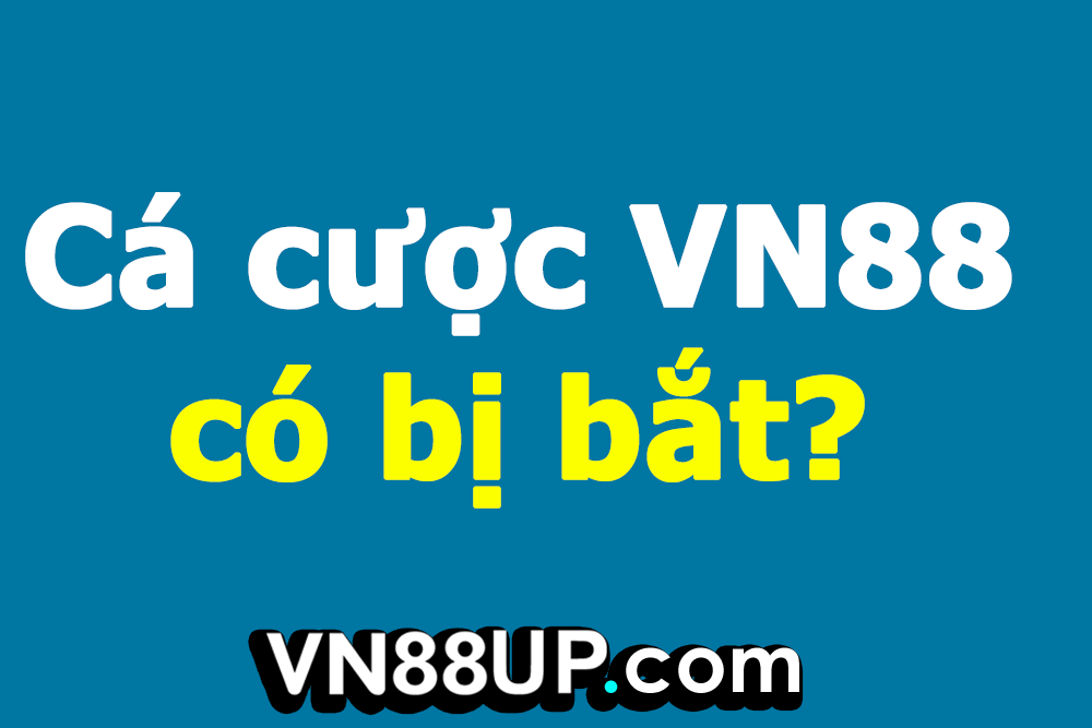 Chơi cá cược tại VN88 có bị bắt không